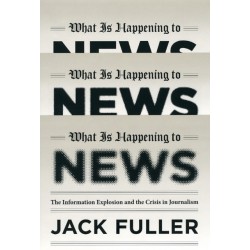 What Is Happening to News: The Information Explosion and the Crisis in Journalism