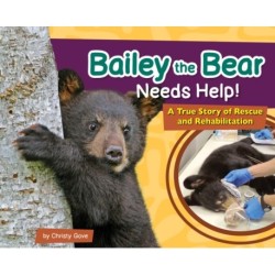 Bailey the Bear Needs Help!: A True Story of Rescue and Rehabilitation