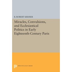 Miracles, Convulsions, and Ecclesiastical Politics in Early Eighteenth-Century Paris