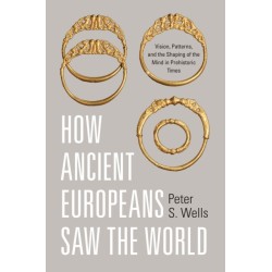 How Ancient Europeans Saw the World: Vision, Patterns, and the Shaping of the Mind in Prehistoric Times