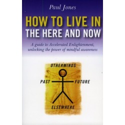 How to Live in the Here and Now – A guide to Accelerated Enlightenment, unlocking the power of mindful awareness