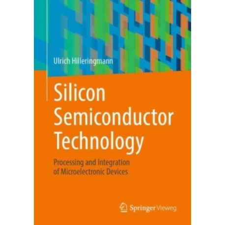 Silicon Semiconductor Technology: Processing and Integration of Microelectronic Devices