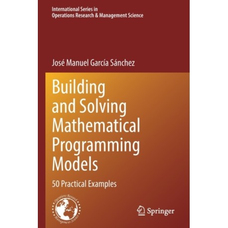 Building and Solving Mathematical Programming Models: 50 Practical Examples