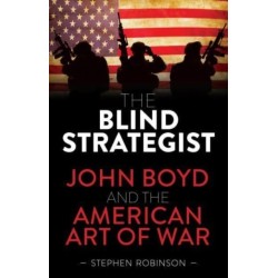 The Blind Strategist: John Boyd and the American Art of War