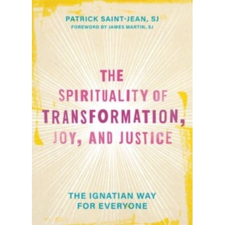 The Spirituality of Transformation, Joy, and Justice: The Ignatian Way for Everyone