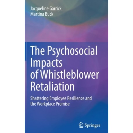The Psychosocial Impacts of Whistleblower Retaliation: Shattering Employee Resilience and the Workplace Promise