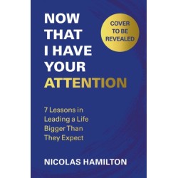 Now That I have Your Attention: 7 Lessons in Leading a Life Bigger Than They Expect