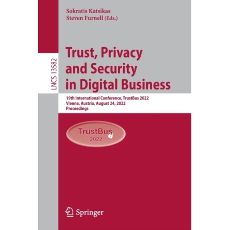 Trust, Privacy and Security in Digital Business: 19th International Conference, TrustBus 2022, Vienna, Austria, August 24, 2022, Proceedings