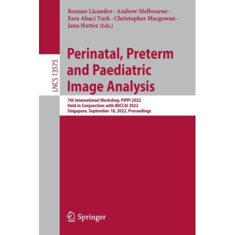 Perinatal, Preterm and Paediatric Image Analysis: 7th International Workshop, PIPPI 2022, Held in Conjunction with MICCAI 2022, Singapore, September 18, 2022, Proceedings