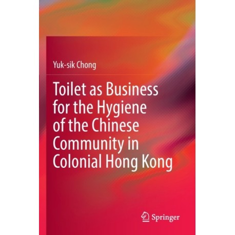 Toilet as Business for the Hygiene of the Chinese Community in Colonial Hong Kong