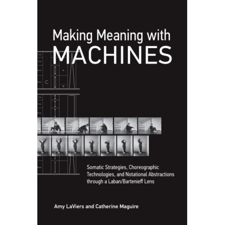 Making Meaning with Machines: Somatic Strategies, Choreographic Technologies, and Notational Abstractions through a Laban/Bartenieff Lens