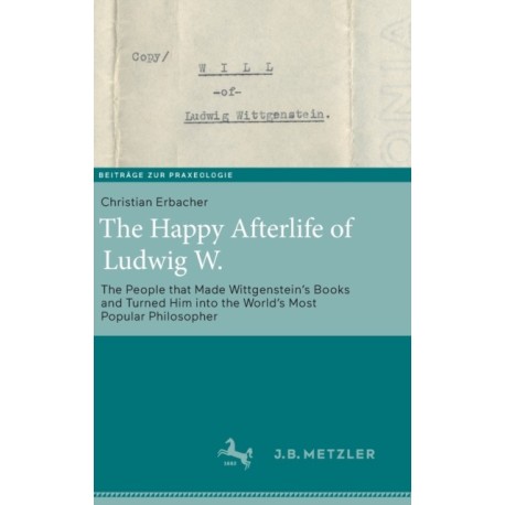 The Happy Afterlife of Ludwig W.: The People that Made Wittgenstein's Books and Turned Him into the World's Most Popular Philosopher