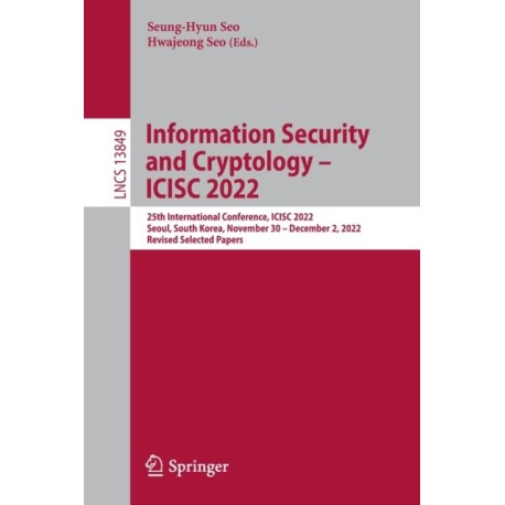 Information Security and Cryptology – ICISC 2022: 25th International Conference, ICISC 2022, Seoul, South Korea, November 30 – December 2, 2022, Revised Selected Papers