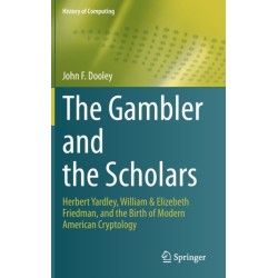 The Gambler and the Scholars: Herbert Yardley, William & Elizebeth Friedman, and the Birth of Modern American Cryptology