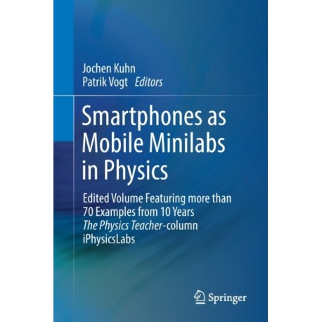 Smartphones as Mobile Minilabs in Physics: Edited Volume Featuring more than 70 Examples from 10 Years The Physics Teacher-column iPhysicsLabs