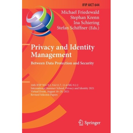 Privacy and Identity Management. Between Data Protection and Security: 16th IFIP WG 9.2, 9.6/11.7, 11.6/SIG 9.2.2 International Summer School, Privacy and Identity 2021, Virtual Event, August 16–20, 2021, Revised Selected Papers