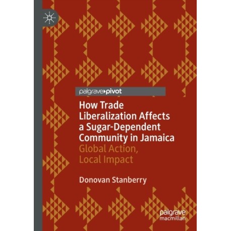 How Trade Liberalization Affects a Sugar Dependent Community in Jamaica: Global Action, Local Impact