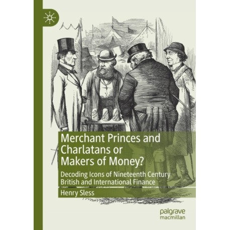 Merchant Princes and Charlatans or Makers of Money?: Decoding Icons of Nineteenth Century British and International Finance