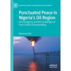 Punctuated Peace in Nigeria’s Oil Region: Oil Insurgency and the Challenges of Post-Conflict Peacebuilding