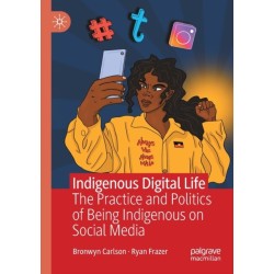 Indigenous Digital Life: The Practice and Politics of Being Indigenous on Social Media