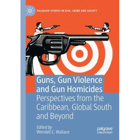 Guns, Gun Violence and Gun Homicides: Perspectives from the Caribbean, Global South and Beyond