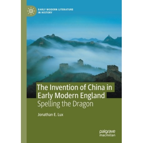 The Invention of China in Early Modern England: Spelling the Dragon