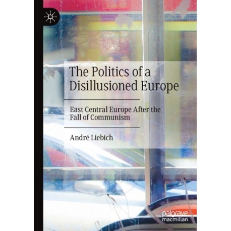 The Politics of a Disillusioned Europe: East Central Europe After the Fall of Communism