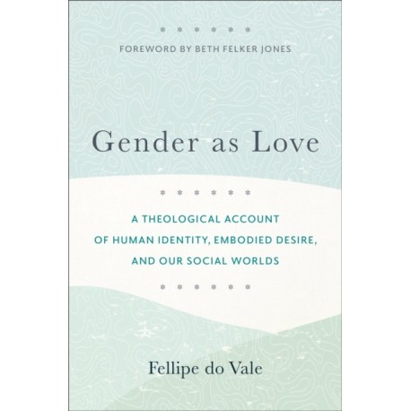 Gender as Love – A Theological Account of Human Identity, Embodied Desire, and Our Social Worlds