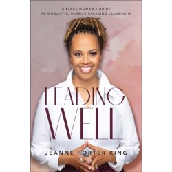 Leading Well – A Black Woman`s Guide to Wholistic, Barrier–Breaking Leadership