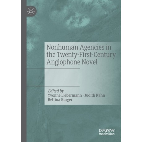 Nonhuman Agencies in the Twenty-First-Century Anglophone Novel