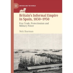 Britain’s Informal Empire in Spain, 1830-1950: Free Trade, Protectionism and Military Power