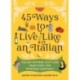 45 Ways to Live Like an Italian: Italian-Inspired Self-Care Traditions for Everyday Happiness