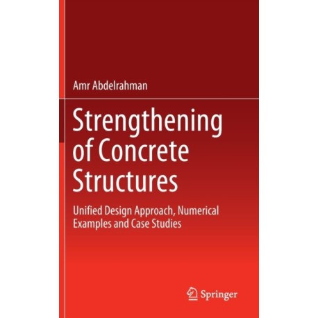 Strengthening of Concrete Structures: Unified Design Approach, Numerical Examples and Case Studies