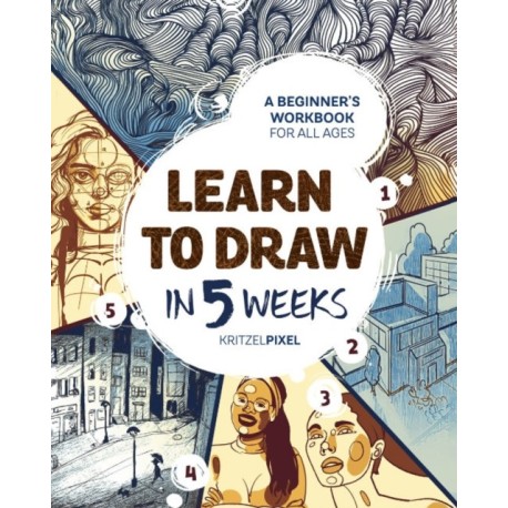 Learn to Draw in 5 Weeks: A Beginner's Workbook for All Ages