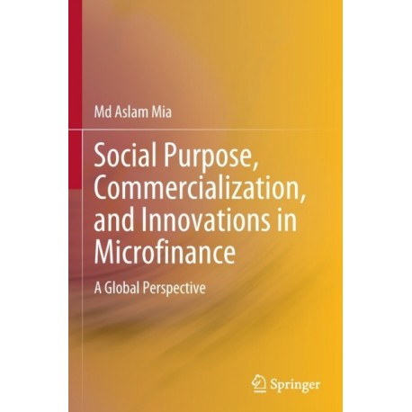 Social Purpose, Commercialization, and Innovations in Microfinance: A Global Perspective