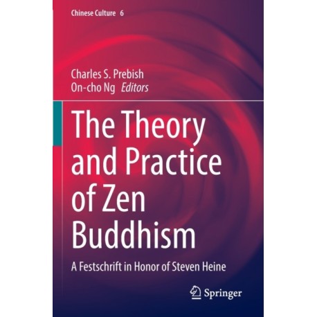 The Theory and Practice of Zen Buddhism: A Festschrift in Honor of Steven Heine