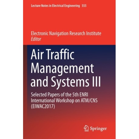 Air Traffic Management and Systems III: Selected Papers of the 5th ENRI International Workshop on ATM/CNS (EIWAC2017)