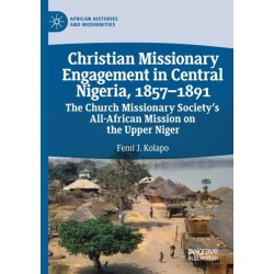 Christian Missionary Engagement in Central Nigeria, 1857–1891: The Church Missionary Society's All-African Mission on the Upper Niger