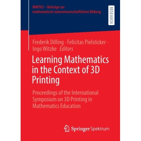 Learning Mathematics in the Context of 3D Printing: Proceedings of the International Symposium on 3D Printing in Mathematics Education