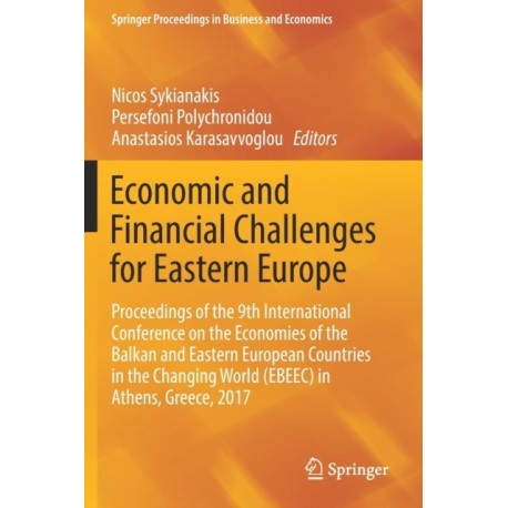 Economic and Financial Challenges for Eastern Europe: Proceedings of the 9th International Conference on the Economies of the Balkan and Eastern European Countries in the Changing World (EBEEC) in Athens, Greece, 2017