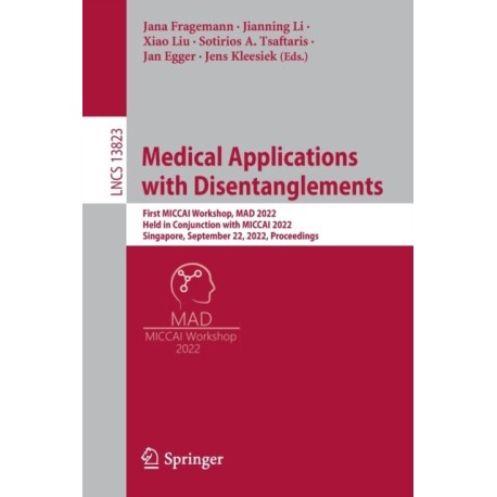 Medical Applications with Disentanglements: First MICCAI Workshop, MAD 2022, Held in Conjunction with MICCAI 2022, Singapore, September 22, 2022, Proceedings