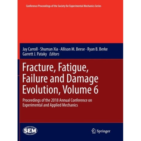 Fracture, Fatigue, Failure and Damage Evolution, Volume 6: Proceedings of the 2018 Annual Conference on Experimental and Applied Mechanics