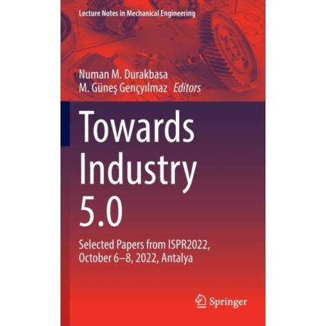 Towards Industry 5.0: Selected Papers from ISPR2022, October 6–8, 2022, Antalya