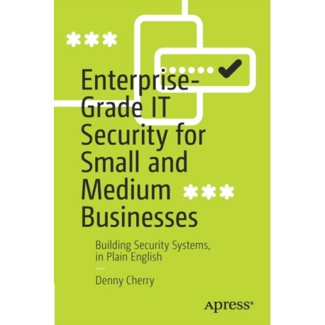 Enterprise-Grade IT Security for Small and Medium Businesses: Building Security Systems, in Plain English