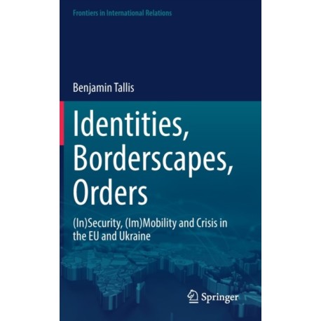 Identities, Borderscapes, Orders: (In)Security, (Im)Mobility and Crisis in the EU and Ukraine