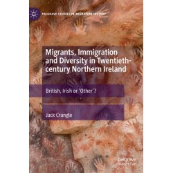 Migrants, Immigration and Diversity in Twentieth-century Northern Ireland: British, Irish or 'Other’?