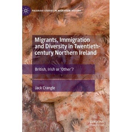 Migrants, Immigration and Diversity in Twentieth-century Northern Ireland: British, Irish or 'Other’?