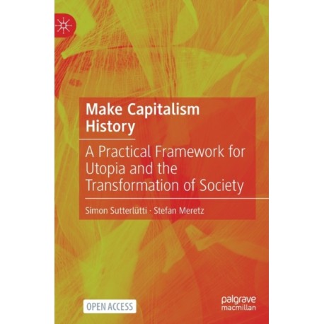 Make Capitalism History: A Practical Framework for Utopia and the Transformation of Society