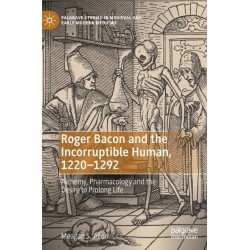 Roger Bacon and the Incorruptible Human, 1220-1292: Alchemy, Pharmacology and the Desire to Prolong Life