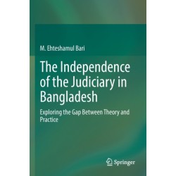 The Independence of the Judiciary in Bangladesh: Exploring the Gap Between Theory and Practice